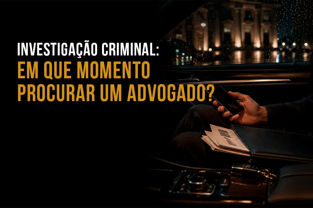 Investigação Criminal: Em Que Momento Procurar um Advogado?