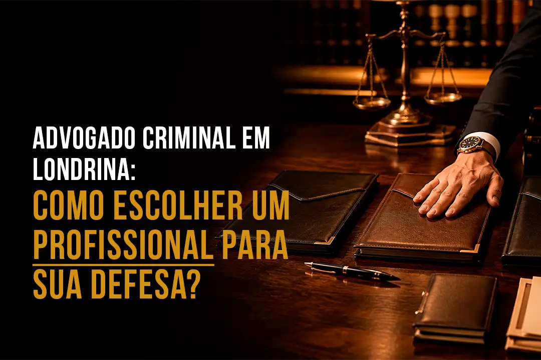 Advogado Criminal em Londrina: Como Escolher um Profissional Para Sua Defesa?